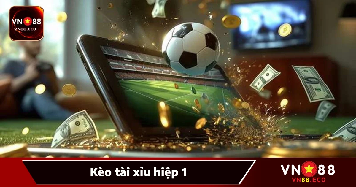 Kèo Tài Xỉu Hiệp 1 – Ăn Tiền Thưởng Ngay Từ Phút 45 Tại VN88