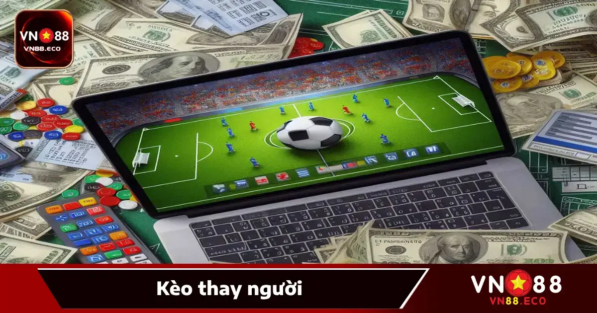 Hướng Dẫn Chơi Kèo Thay Người VN88 Dành Cho Người Mới